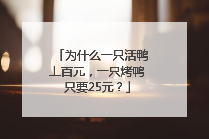 为什么一只活鸭上百元，一只烤鸭只要25元？