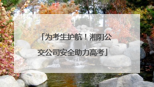 为考生护航！湘阴公交公司安全助力高考