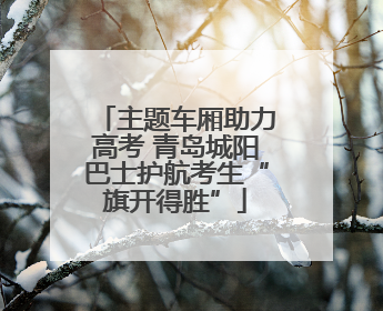 主题车厢助力高考 青岛城阳巴士护航考生“旗开得胜”