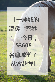 一座城的温暖“答卷”｜今日，53608名聊城学子从容赴考