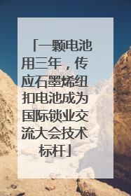 一颗电池用三年，传应石墨烯纽扣电池成为国际锁业交流大会技术标杆
