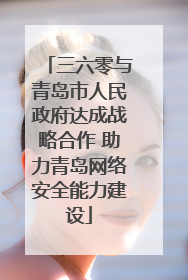 三六零与青岛市人民政府达成战略合作 助力青岛网络安全能力建设