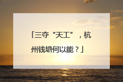 三夺“天工”，杭州钱塘何以能？