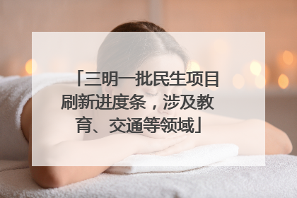 三明一批民生项目刷新进度条，涉及教育、交通等领域