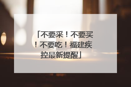 不要采！不要买！不要吃！福建疾控最新提醒