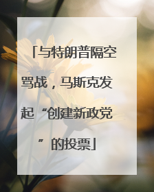 与特朗普隔空骂战，马斯克发起“创建新政党”的投票