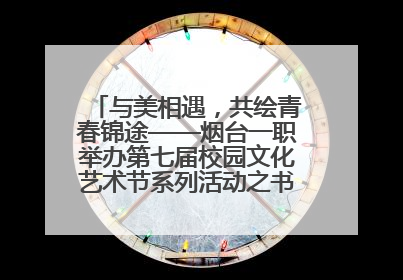 与美相遇，共绘青春锦途——烟台一职举办第七届校园文化艺术节系列活动之书画作品展