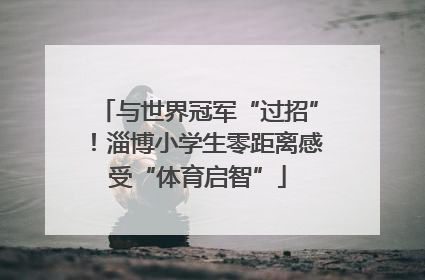 与世界冠军“过招”！淄博小学生零距离感受“体育启智”