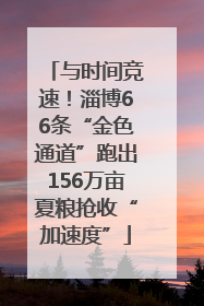与时间竞速！淄博66条“金色通道”跑出156万亩夏粮抢收“加速度”