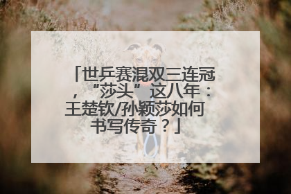 世乒赛混双三连冠，“莎头”这八年：王楚钦/孙颖莎如何书写传奇？