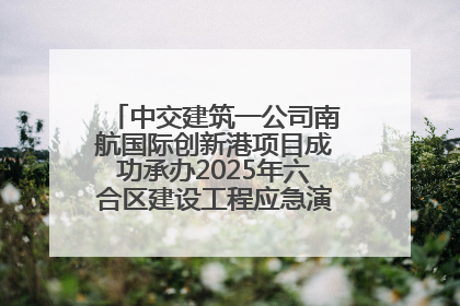 中交建筑一公司南航国际创新港项目成功承办2025年六合区建设工程应急演练现场观摩活动