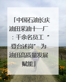 中国石油长庆油田采油十一厂：千余名员工“登台述岗” 为油田高质量发展赋能