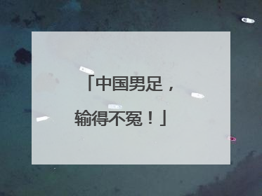 中国男足，输得不冤！