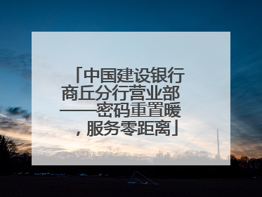 中国建设银行商丘分行营业部——密码重置暖，服务零距离