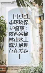 中央生态环境保护督察：陕西省榆林市水土流失治理存在差距