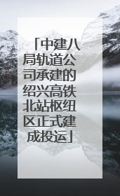 中建八局轨道公司承建的绍兴高铁北站枢纽区正式建成投运