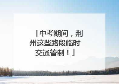中考期间，荆州这些路段临时交通管制！