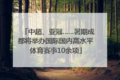中超、亚冠……暑期成都将举办国际国内高水平体育赛事10余项
