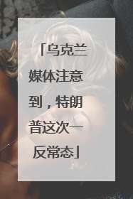 乌克兰媒体注意到，特朗普这次一反常态