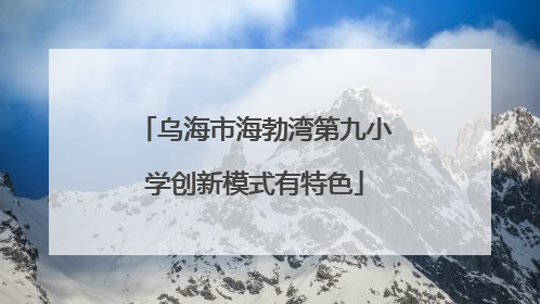 乌海市海勃湾第九小学创新模式有特色