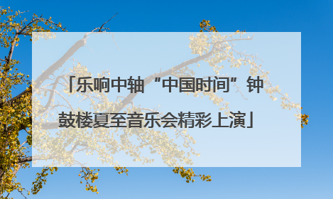 乐响中轴“中国时间”钟鼓楼夏至音乐会精彩上演