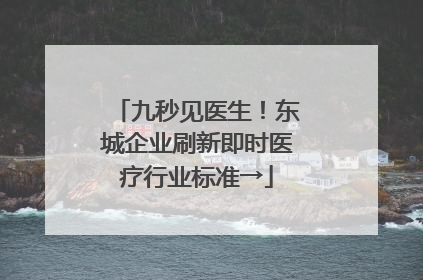 九秒见医生！东城企业刷新即时医疗行业标准→
