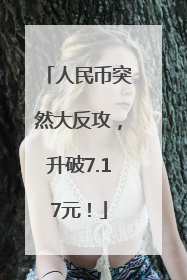 人民币突然大反攻，升破7.17元！