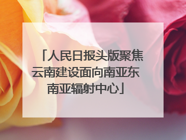 人民日报头版聚焦云南建设面向南亚东南亚辐射中心