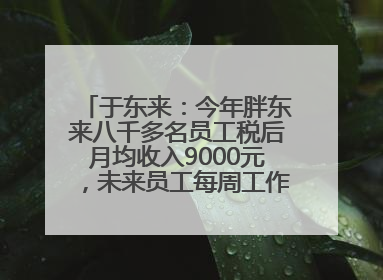 于东来：今年胖东来八千多名员工税后月均收入9000元，未来员工每周工作不超36小时，年假40天起