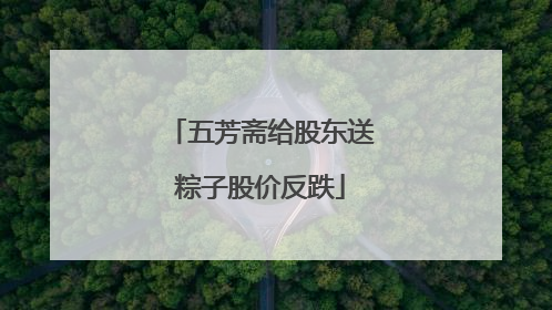 五芳斋给股东送粽子股价反跌