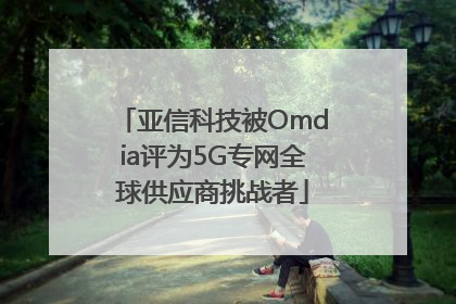 亚信科技被Omdia评为5G专网全球供应商挑战者