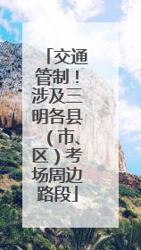 交通管制！涉及三明各县（市、区）考场周边路段