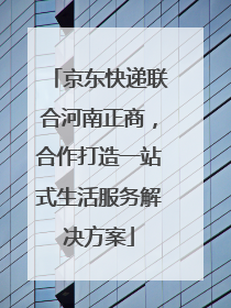 京东快递联合河南正商，合作打造一站式生活服务解决方案