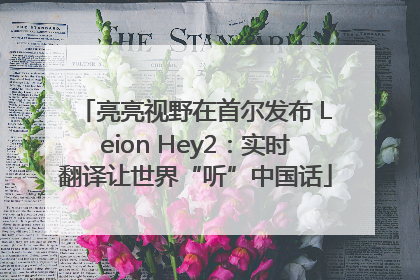 亮亮视野在首尔发布 Leion Hey2：实时翻译让世界“听”中国话