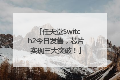任天堂Switch2今日发售，芯片实现三大突破！