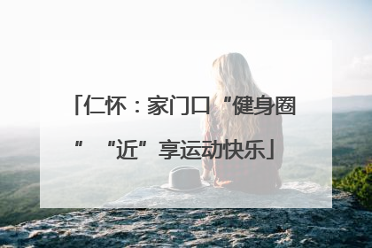仁怀：家门口“健身圈”“近”享运动快乐
