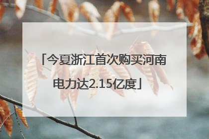 今夏浙江首次购买河南电力达2.15亿度
