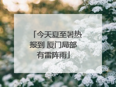 今天夏至暑热报到 厦门局部有雷阵雨