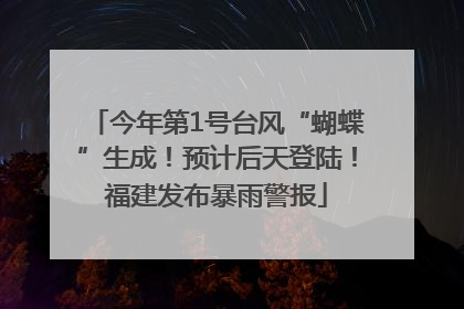 今年第1号台风“蝴蝶”生成！预计后天登陆！福建发布暴雨警报