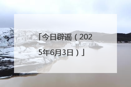 今日辟谣（2025年6月3日）