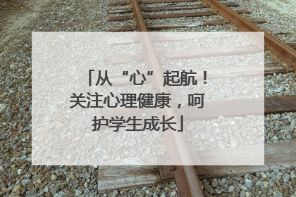 从“心”起航！关注心理健康，呵护学生成长