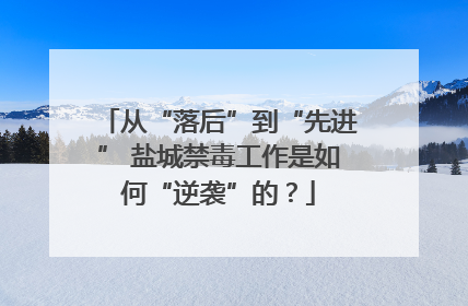 从“落后”到“先进” 盐城禁毒工作是如何“逆袭”的？