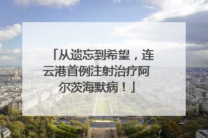 从遗忘到希望，连云港首例注射治疗阿尔茨海默病！