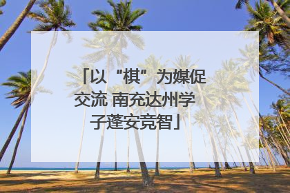 以“棋”为媒促交流 南充达州学子蓬安竞智