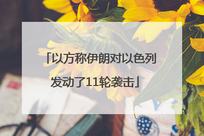 以方称伊朗对以色列发动了11轮袭击