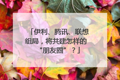 伊利、腾讯、联想组局，将共建怎样的“朋友圈”？