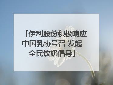 伊利股份积极响应中国乳协号召 发起全民饮奶倡导