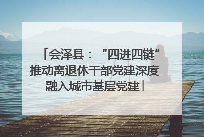 会泽县：“四进四链”推动离退休干部党建深度融入城市基层党建
