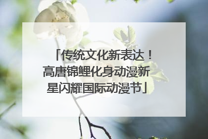 传统文化新表达！高唐锦鲤化身动漫新星闪耀国际动漫节