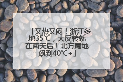 又热又闷！浙江多地35℃，大反转就在两天后！北方局地飙到40℃+